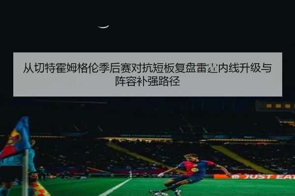 从切特霍姆格伦季后赛对抗短板复盘雷霆内线升级与阵容补强路径